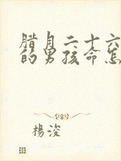 腊月二十六出生的男孩命怎么样