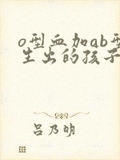 o型血加ab型生出的孩子什么血型