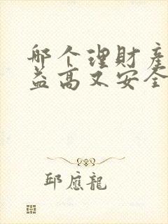 哪个理财产品收益高又安全可靠