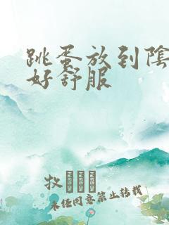 跳蛋放到阴蒂上好舒服