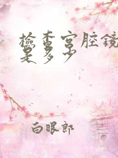 检查宫腔镜收费是多少