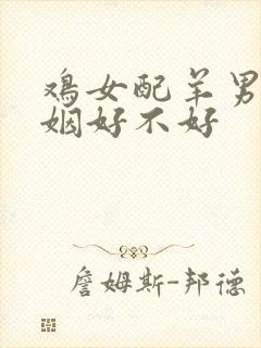 鸡女配羊男的婚姻好不好