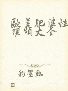 欧美肥婆性猛交视频大全