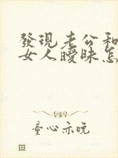 发现老公和别的女人暧昧怎么办