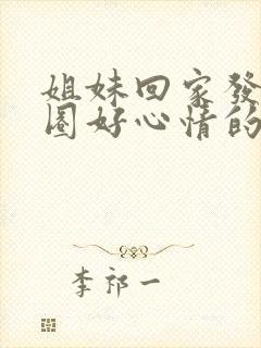 姐妹回家发朋友圈好心情的句子