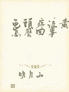 龟头疼流黄脓是怎么回事