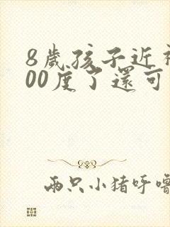 8岁孩子近视200度了还可以纠正过来吗