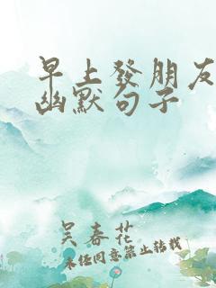 早上发朋友圈的幽默句子