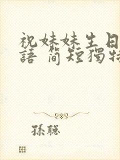 祝妹妹生日祝福语 简短独特