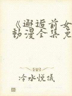 《邂逅前女友》动漫全集免费观看