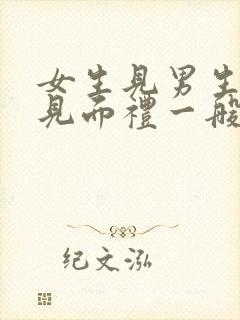 女生见男生家长见面礼一般收多少