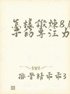 怎样锻炼8岁孩子的专注力