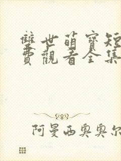 双世萌宝短剧免费观看全集下载