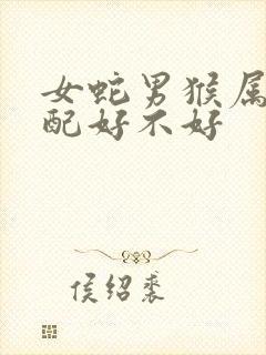 女蛇男猴属相婚配好不好