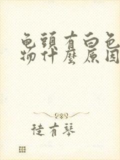 龟头有白色分泌物什么原因