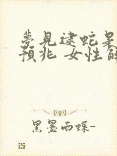 梦见逮蛇是什么预兆 女性解梦