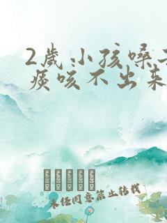 2岁小孩嗓子有痰咳不出来怎么办