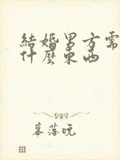 结婚男方需要买什么东西