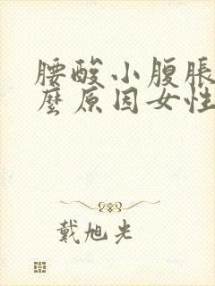 腰酸小腹胀痛什么原因女性