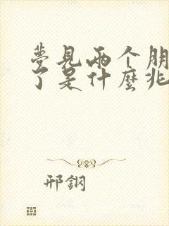 梦见两个朋友死了是什么兆头