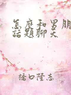 怎么和男朋友找话题聊天