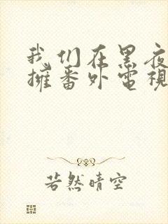 我们在黑夜中相拥番外电视剧免费观看