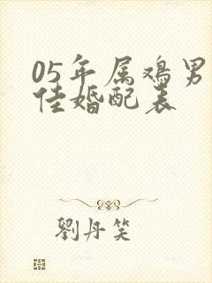 05年属鸡男最佳婚配表