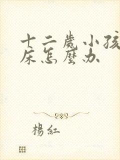 十二岁小孩还尿床怎么办