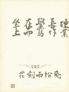 坐在学长硬硬的上面写作业