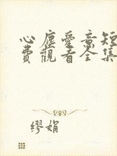 心尘爱意短剧免费观看全集完整版