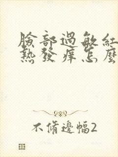 脸部过敏红肿发热发痒怎么快速消除