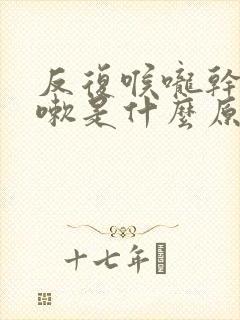 反复喉咙干痒咳嗽是什么原因