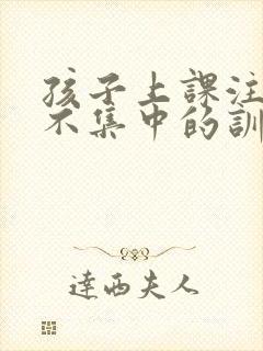 孩子上课注意力不集中的训练方法6