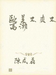 欧美又爽又刺激高潮