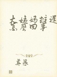 大姨妈推迟几天怎么回事