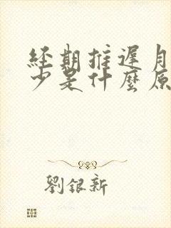 经期推迟月经量少是什么原因