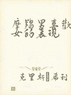 摩羯男喜欢双子女的表现