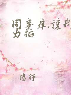 同事痒,让我用力插