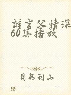 谁言父情深短剧60集播放