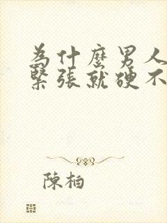 为什么男人心里紧张就硬不起来