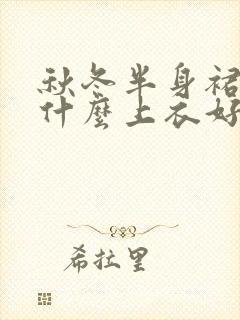 秋冬半身裙搭配什么上衣好看