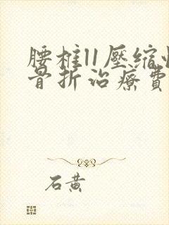 腰椎l1压缩性骨折治疗费用