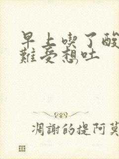 早上吃了酸的胃难受想吐