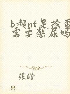 b超nt是检查需要憋尿吗