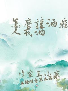 怎么让酒瘾大的人戒酒