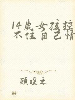 14岁女孩控制不住自己情绪什么原因