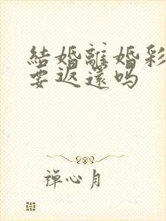 结婚离婚彩礼钱要返还吗