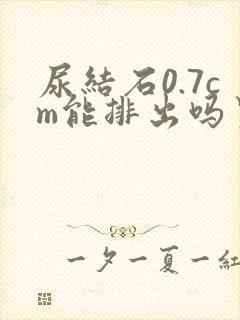 尿结石0.7cm能排出吗男性