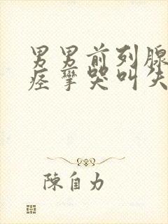 男男前列腺高潮痉挛哭叫失禁文