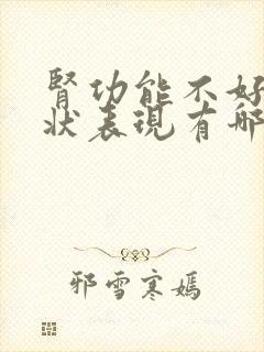 肾功能不好的症状表现有哪些呢